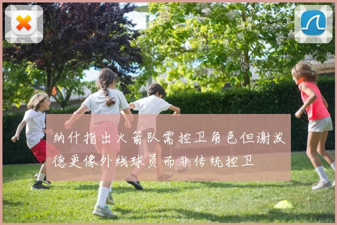 纳什指出火箭队需控卫角色但谢泼德更像外线球员而非传统控卫