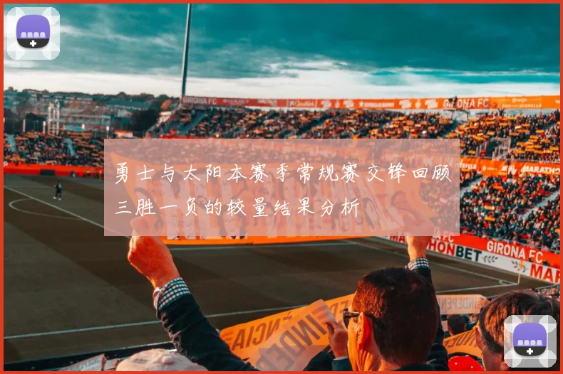 勇士与太阳本赛季常规赛交锋回顾三胜一负的较量结果分析