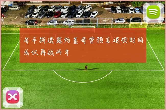 考辛斯透露约基奇曾预言退役时间或仅再战两年