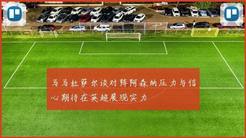 马马杜萨尔谈对阵阿森纳压力与信心期待在英超展现实力