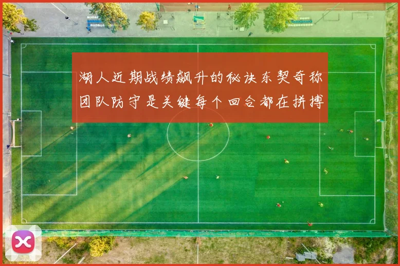 湖人近期战绩飙升的秘诀东契奇称团队防守是关键每个回合都在拼搏