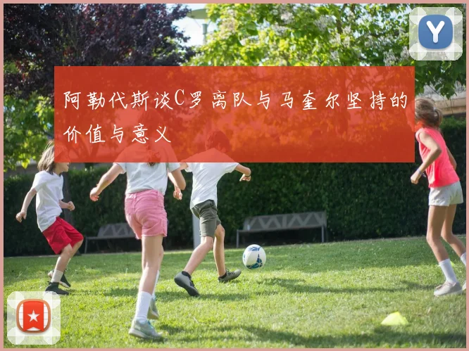 阿勒代斯谈C罗离队与马奎尔坚持的价值与意义