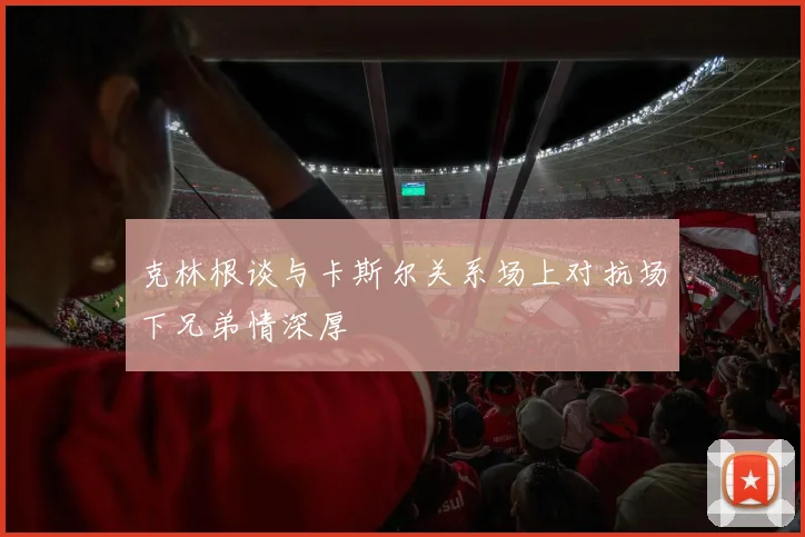 克林根谈与卡斯尔关系场上对抗场下兄弟情深厚
