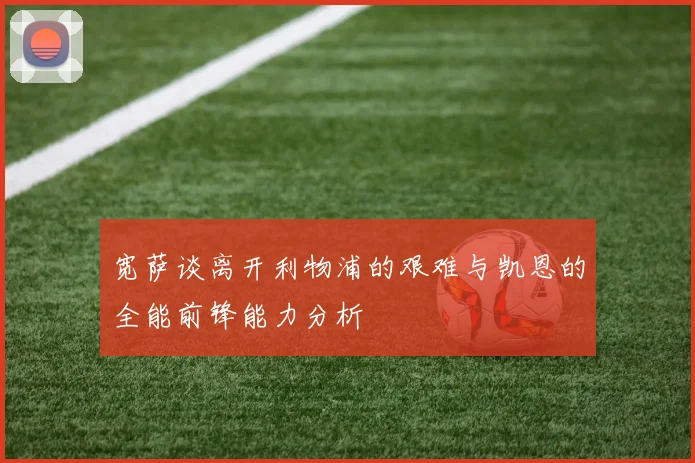 宽萨谈离开利物浦的艰难与凯恩的全能前锋能力分析