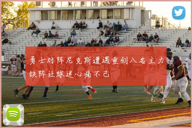 勇士对阵尼克斯遭遇重创八名主力缺阵让球迷心痛不已