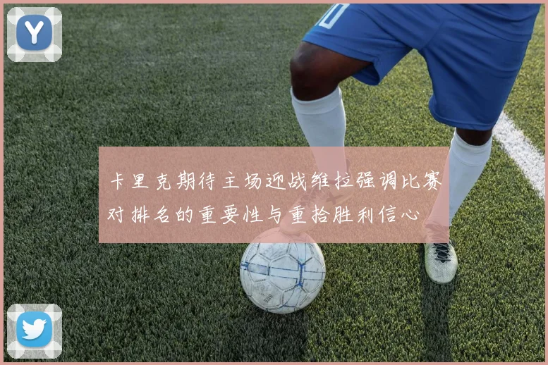 卡里克期待主场迎战维拉强调比赛对排名的重要性与重拾胜利信心