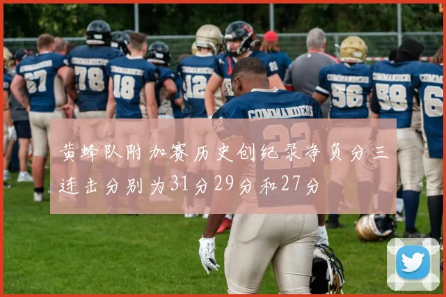 黄蜂队附加赛历史创纪录净负分三连击分别为31分29分和27分
