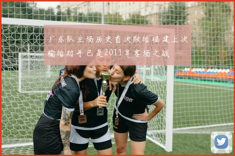 广东队主场历史首次败给福建上次输给对手已是2011年客场之战