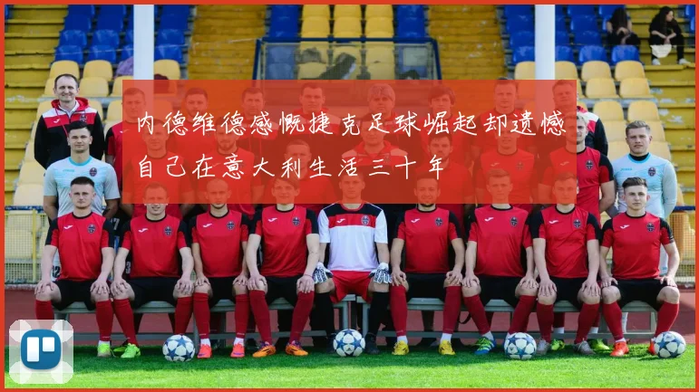 内德维德感慨捷克足球崛起却遗憾自己在意大利生活三十年