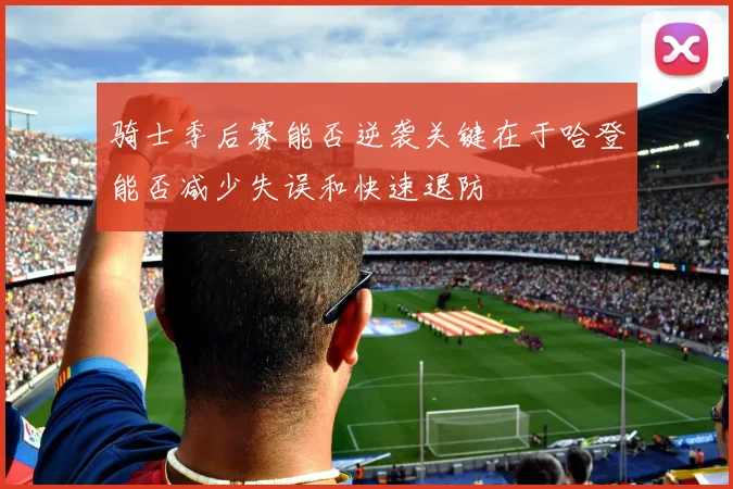 骑士季后赛能否逆袭关键在于哈登能否减少失误和快速退防