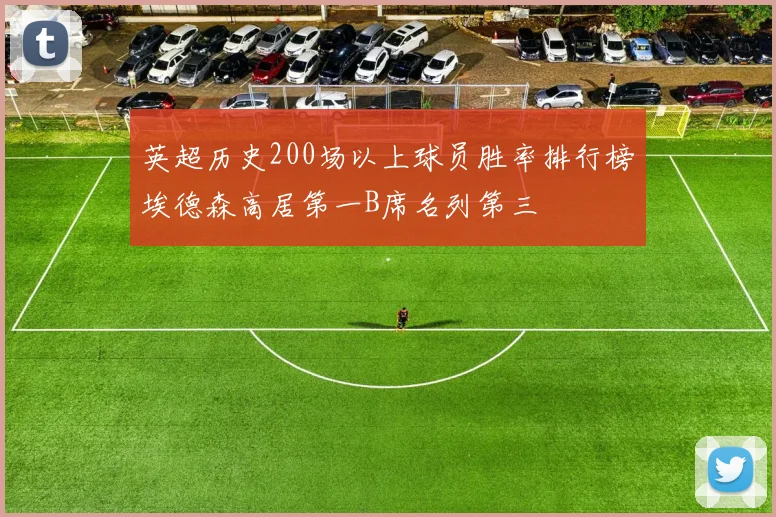 英超历史200场以上球员胜率排行榜埃德森高居第一B席名列第三