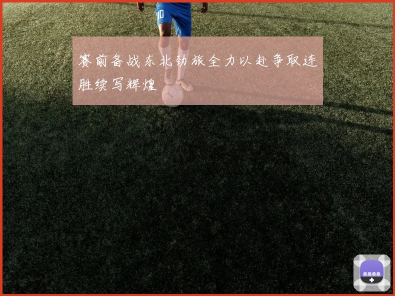 赛前备战东北劲旅全力以赴争取连胜续写辉煌